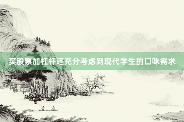 买股票加杠杆还充分考虑到现代学生的口味需求