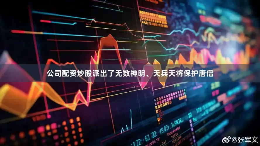 公司配资炒股派出了无数神明、天兵天将保护唐僧