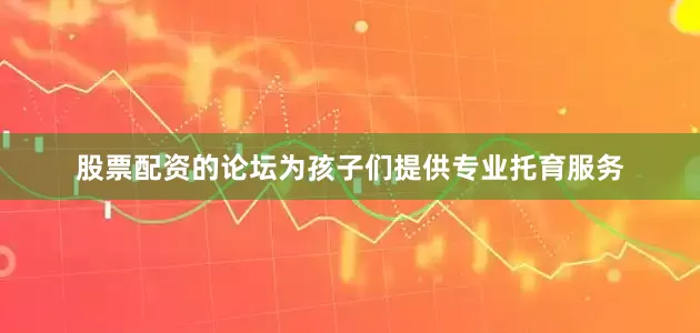 股票配资的论坛为孩子们提供专业托育服务