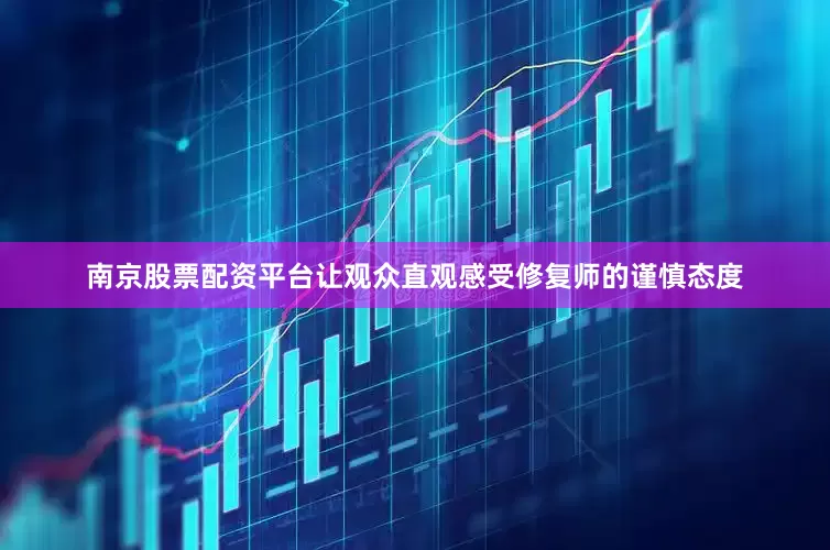南京股票配资平台让观众直观感受修复师的谨慎态度