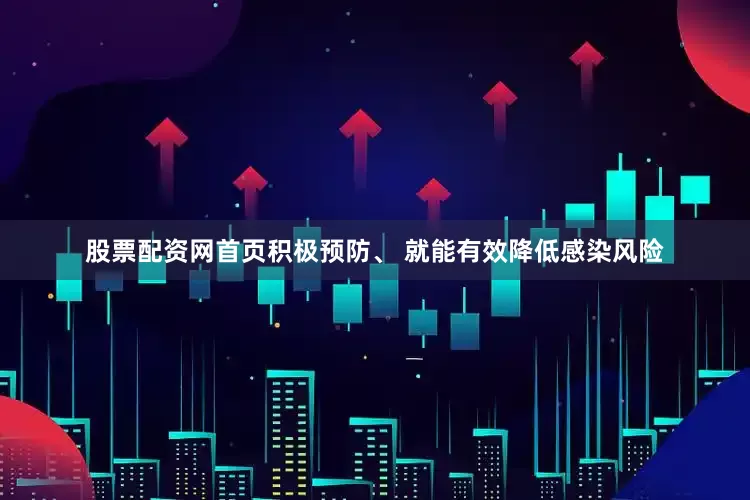 股票配资网首页积极预防、 就能有效降低感染风险