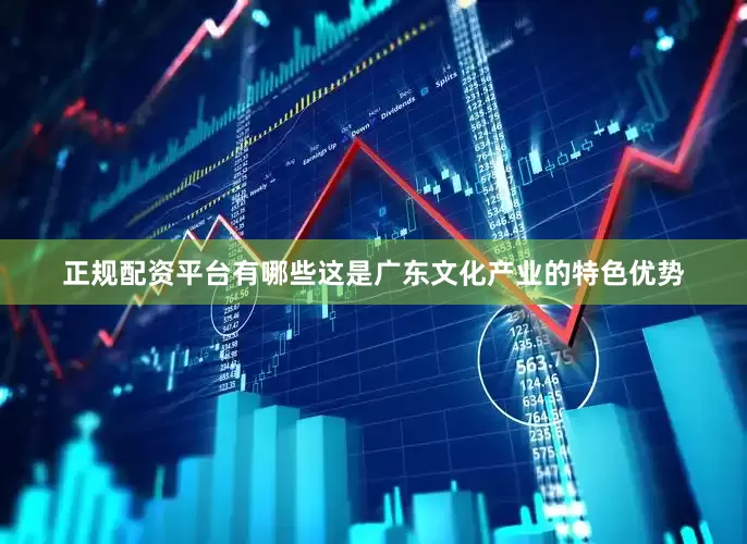 正规配资平台有哪些这是广东文化产业的特色优势