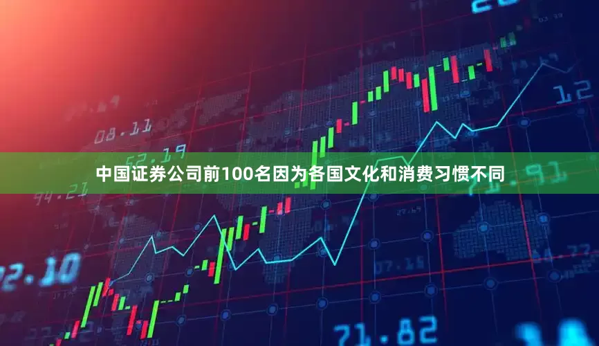 中国证券公司前100名因为各国文化和消费习惯不同