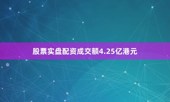 股票实盘配资成交额4.25亿港元