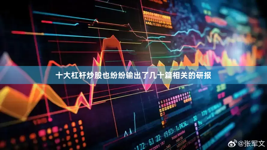 十大杠杆炒股也纷纷输出了几十篇相关的研报