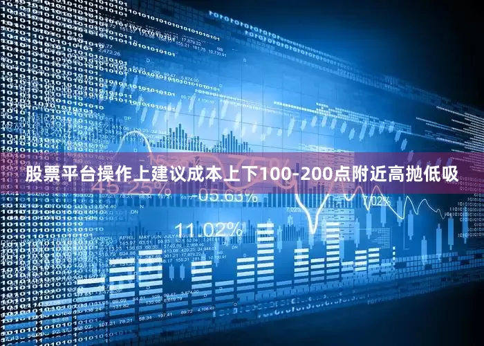 股票平台操作上建议成本上下100-200点附近高抛低吸