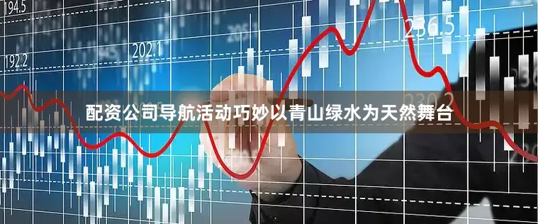配资公司导航活动巧妙以青山绿水为天然舞台