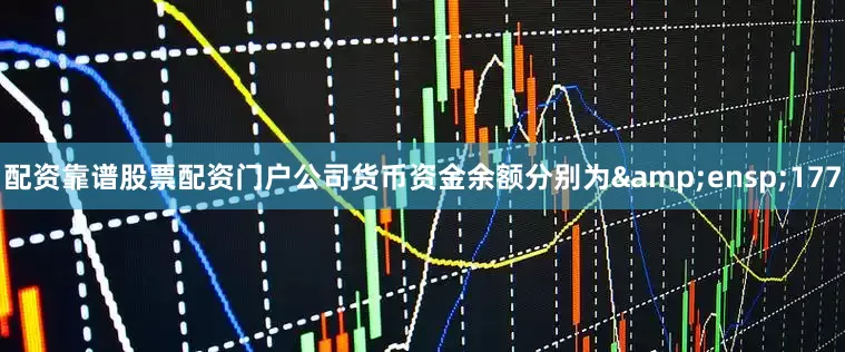 配资靠谱股票配资门户公司货币资金余额分别为 177