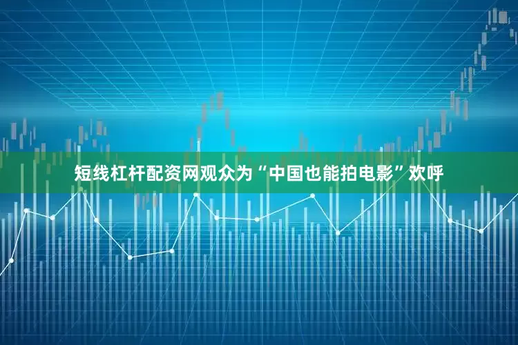短线杠杆配资网观众为“中国也能拍电影”欢呼