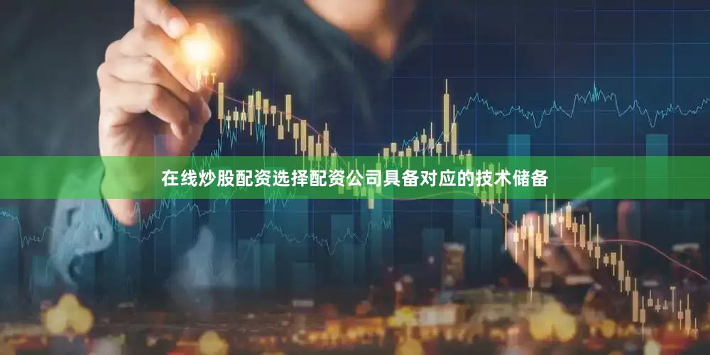 在线炒股配资选择配资公司具备对应的技术储备