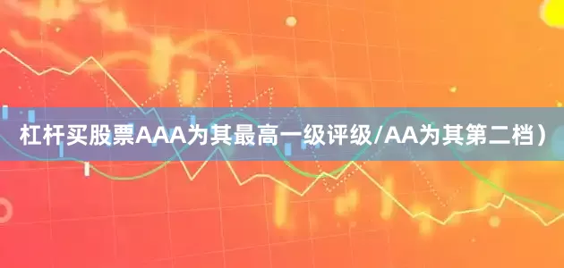 杠杆买股票AAA为其最高一级评级/AA为其第二档）