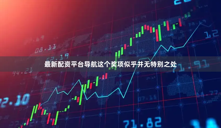 最新配资平台导航这个奖项似乎并无特别之处