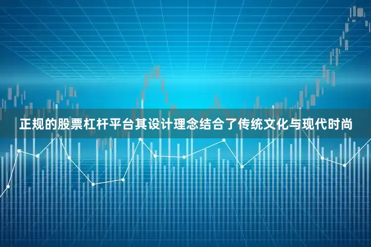 正规的股票杠杆平台其设计理念结合了传统文化与现代时尚