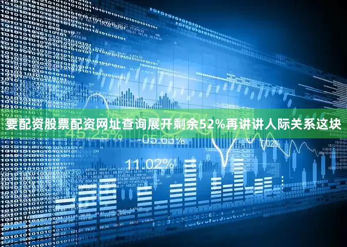 要配资股票配资网址查询展开剩余52%再讲讲人际关系这块