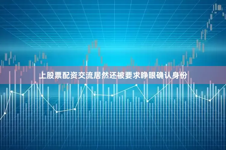 上股票配资交流居然还被要求睁眼确认身份