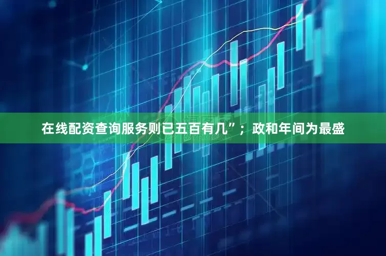 在线配资查询服务则已五百有几”；政和年间为最盛