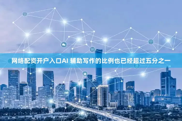 网络配资开户入口AI 辅助写作的比例也已经超过五分之一