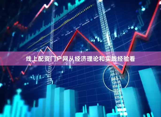 线上配资门户网从经济理论和实践经验看