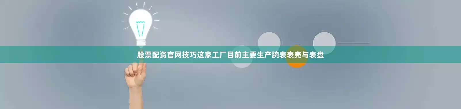 股票配资官网技巧这家工厂目前主要生产腕表表壳与表盘