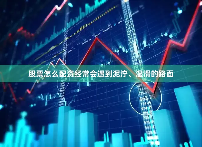 股票怎么配资经常会遇到泥泞、湿滑的路面