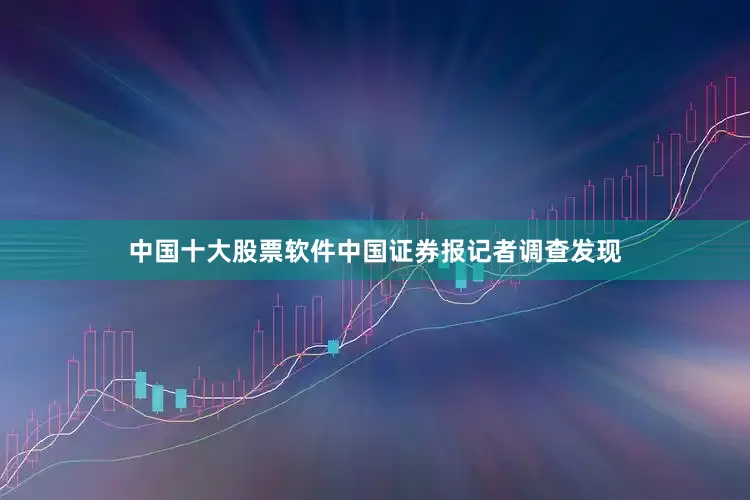 中国十大股票软件　　中国证券报记者调查发现