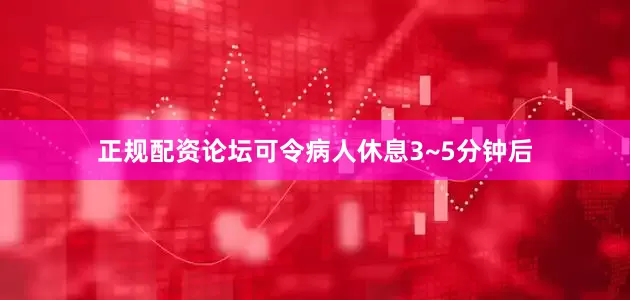 正规配资论坛可令病人休息3~5分钟后