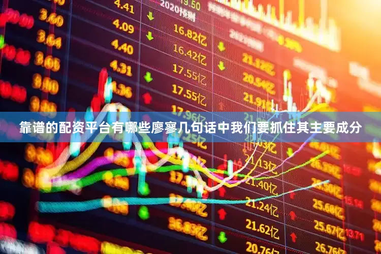 靠谱的配资平台有哪些廖寥几句话中我们要抓住其主要成分