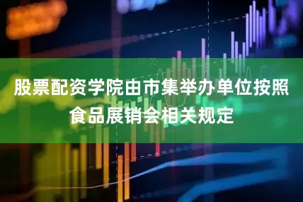 股票配资学院由市集举办单位按照食品展销会相关规定