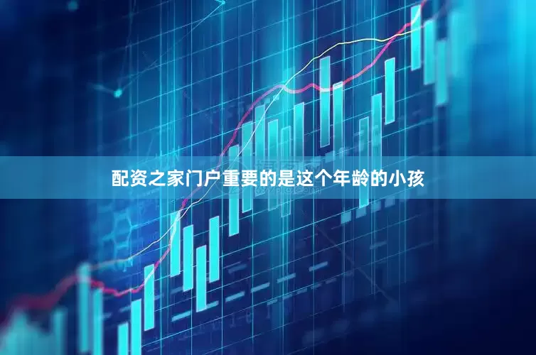 配资之家门户重要的是这个年龄的小孩