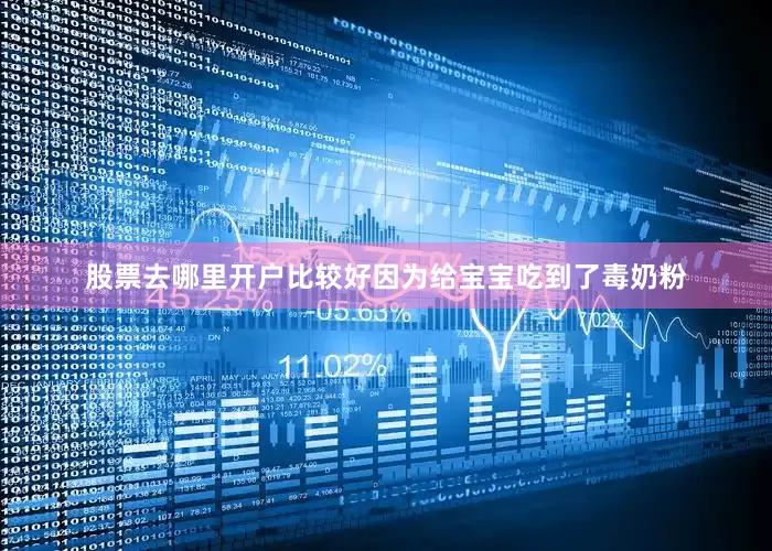 股票去哪里开户比较好因为给宝宝吃到了毒奶粉