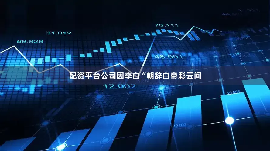 配资平台公司因李白“朝辞白帝彩云间