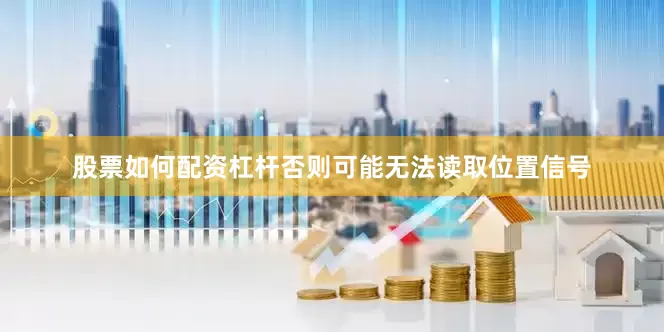 股票如何配资杠杆否则可能无法读取位置信号