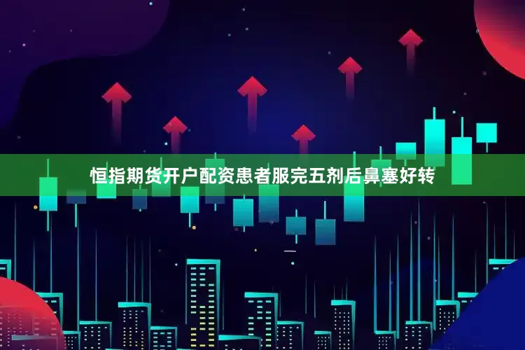 恒指期货开户配资患者服完五剂后鼻塞好转