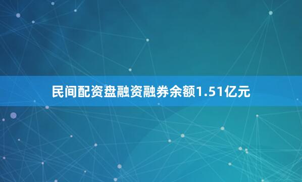 民间配资盘融资融券余额1.51亿元