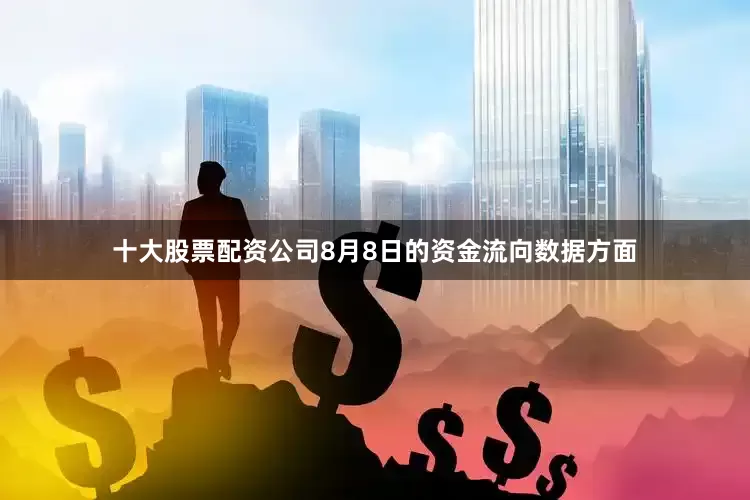 十大股票配资公司8月8日的资金流向数据方面