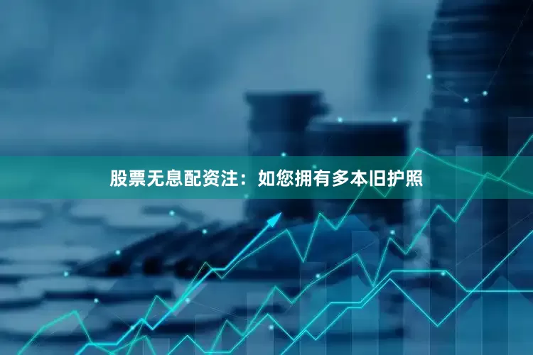 股票无息配资注：如您拥有多本旧护照