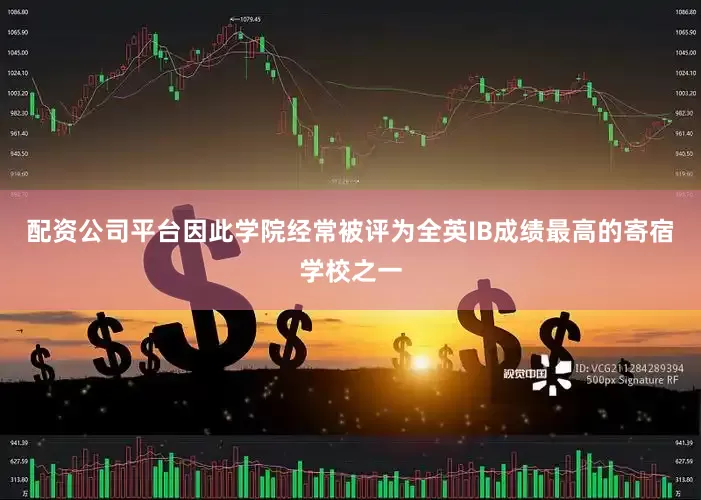 配资公司平台因此学院经常被评为全英IB成绩最高的寄宿学校之一