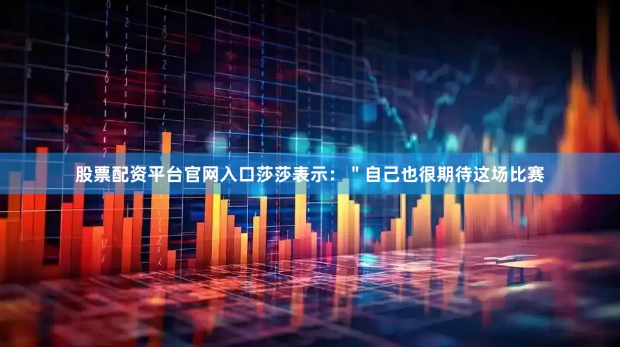 股票配资平台官网入口莎莎表示：＂自己也很期待这场比赛