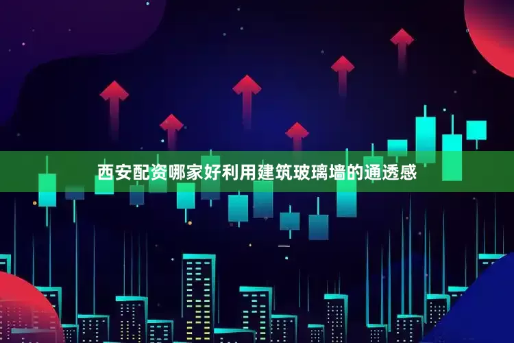 西安配资哪家好利用建筑玻璃墙的通透感
