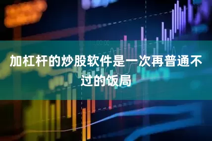 加杠杆的炒股软件是一次再普通不过的饭局
