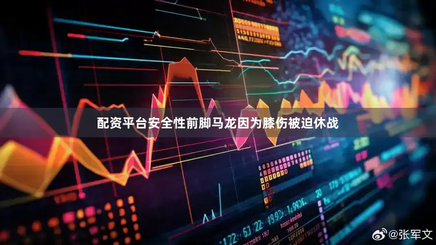 配资平台安全性前脚马龙因为膝伤被迫休战