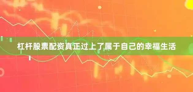 杠杆股票配资真正过上了属于自己的幸福生活