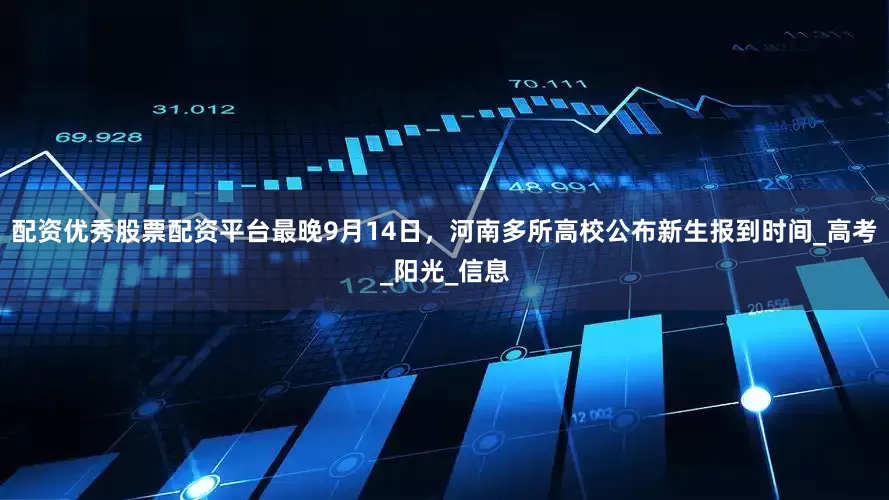 配资优秀股票配资平台最晚9月14日，河南多所高校公布新生报到时间_高考_阳光_信息